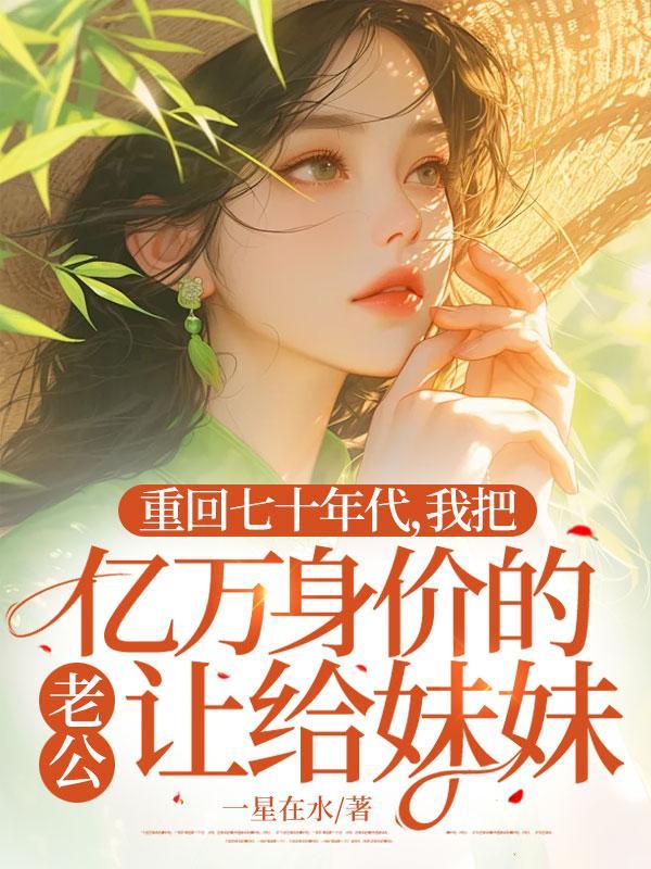 重回八零我把连长丈夫让给妹妹