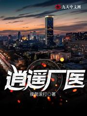 逍遥厂医小说免费阅读