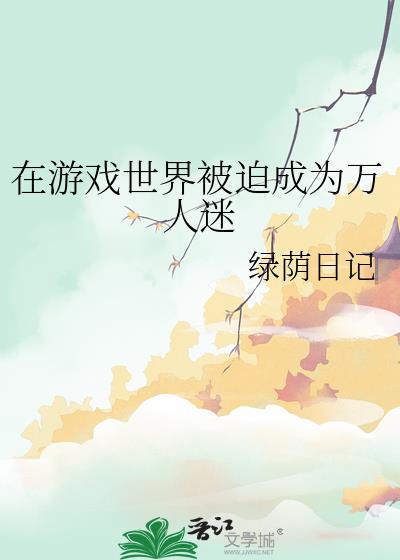 在游戏世界被迫成为万人迷