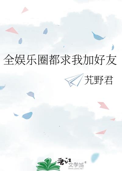 全娱乐圈都求我加好友