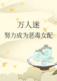 万人迷努力成为恶毒女配txt下载