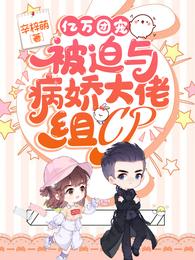 亿万团宠被迫与病娇大佬组cp免费